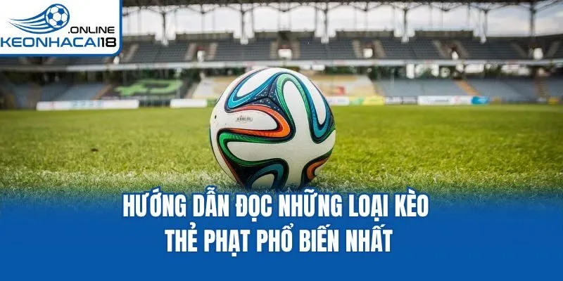 Hướng dẫn đọc những loại kèo thẻ phạt phổ biến nhất