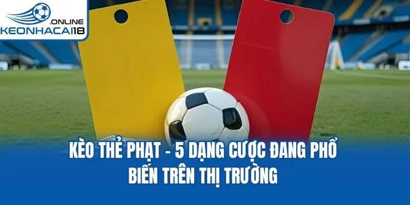 Kèo Thẻ Phạt - 5 Dạng Cược Đang Phổ Biến Trên Thị Trường